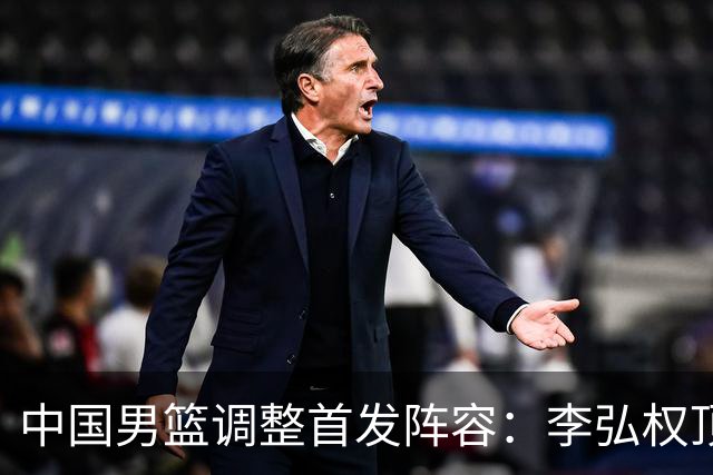 中国男篮调整首发阵容：李弘权顶替王俊杰首发 杨瀚森继续替补