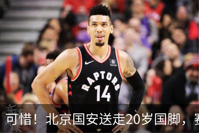 可惜！北京国安送走20岁国脚，赛季零出场，却曾被视为未来主力