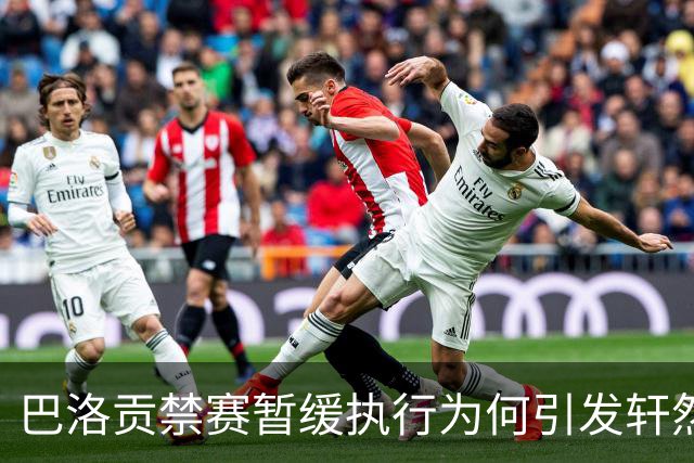 巴洛贡禁赛暂缓执行为何引发轩然大波？