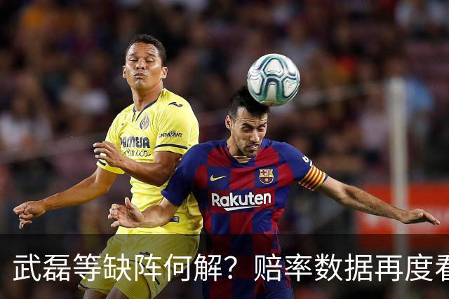 武磊等缺阵何解？赔率数据再度看衰国足客战